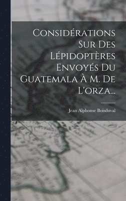 Considrations Sur Des Lpidoptres Envoys Du Guatemala  M. De L'orza... 1