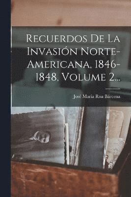 Recuerdos De La Invasin Norte-americana, 1846-1848, Volume 2... 1
