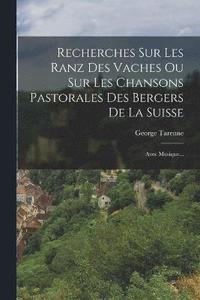 bokomslag Recherches Sur Les Ranz Des Vaches Ou Sur Les Chansons Pastorales Des Bergers De La Suisse