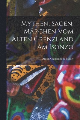 Mythen, Sagen, Mrchen vom alten Grenzland am Isonzo 1