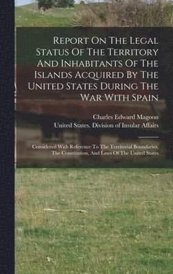 Report On The Legal Status Of The Territory And Inhabitants Of The Islands Acquired By The United States During The War With Spain 1