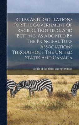 bokomslag Rules And Regulations For The Government Of Racing, Trotting, And Betting, As Adopted By The Principal Turf Associations Throughout The United States And Canada