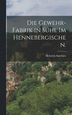 Heinrich Anschütz - Gewehr-Fabrik in Suhl im Hennebergischen., Inbunden