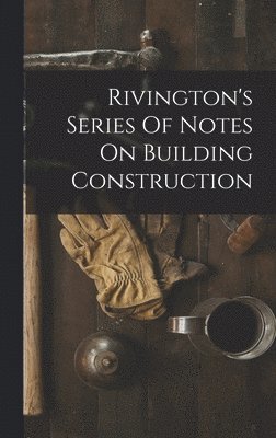 bokomslag Rivington's Series Of Notes On Building Construction