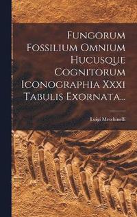 bokomslag Fungorum Fossilium Omnium Hucusque Cognitorum Iconographia Xxxi Tabulis Exornata...