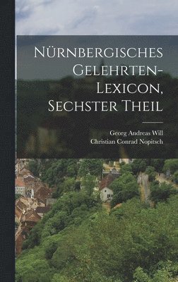 Georg Andreas Will - Nürnbergisches Gelehrten-Lexicon, sechster Theil, Inbunden