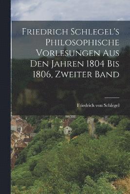 Friedrich Schlegel's philosophische Vorlesungen aus den Jahren 1804 bis 1806, Zweiter Band 1