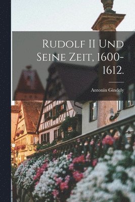 bokomslag Rudolf II und seine Zeit, 1600-1612.