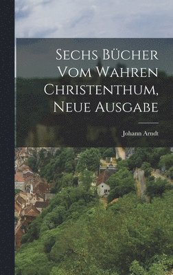 Johann Arndt - Sechs Bücher vom wahren Christenthum, Neue Ausgabe, Inbunden