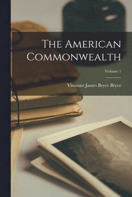 Viscount James Bryce Bryce - American Commonwealth; Volume 1, Häftad