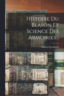 bokomslag Histoire Du Blason Et Science Des Armoiries...