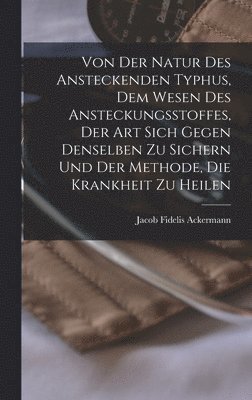 bokomslag Von Der Natur Des Ansteckenden Typhus, Dem Wesen Des Ansteckungsstoffes, Der Art Sich Gegen Denselben Zu Sichern Und Der Methode, Die Krankheit Zu Heilen