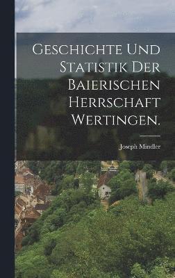 bokomslag Geschichte und Statistik der baierischen Herrschaft Wertingen.