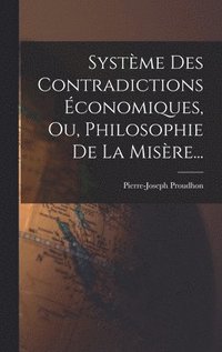 bokomslag Systme Des Contradictions conomiques, Ou, Philosophie De La Misre...