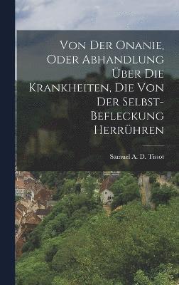 Samuel a D Tissot - Von Der Onanie, Oder Abhandlung Über Die Krankheiten, Die Von Der Selbst-befleckung Herrühren, Inbunden