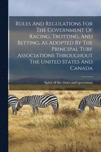 bokomslag Rules And Regulations For The Government Of Racing, Trotting, And Betting, As Adopted By The Principal Turf Associations Throughout The United States And Canada