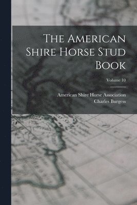 The American Shire Horse Stud Book; Volume 10 1