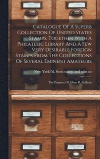 bokomslag Catalogue Of A Superb Collection Of United States Stamps, Together With A Philatelic Library And A Few Very Desirable Foreign Stamps From The Collections Of Several Eminent Amateurs