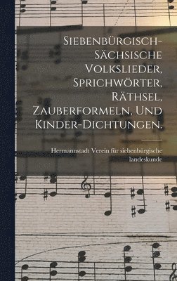 Siebenbrgisch-schsische Volkslieder, Sprichwrter, Rthsel, Zauberformeln, und Kinder-Dichtungen. 1