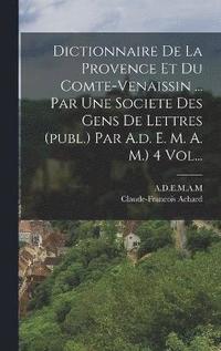 bokomslag Dictionnaire De La Provence Et Du Comte-venaissin ... Par Une Societe Des Gens De Lettres (publ.) Par A.d. E. M. A. M.) 4 Vol...