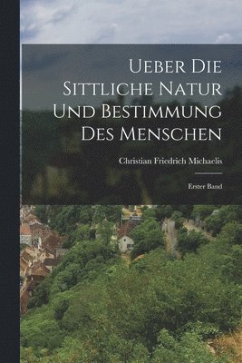 Ueber die Sittliche Natur und Bestimmung des Menschen