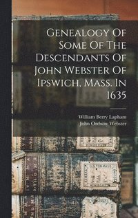 bokomslag Genealogy Of Some Of The Descendants Of John Webster Of Ipswich, Mass. In 1635