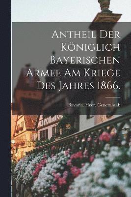 bokomslag Antheil der kniglich bayerischen Armee am Kriege des Jahres 1866.