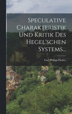 Speculative Charakteristik und Kritik des Hegel'schen Systems... 1