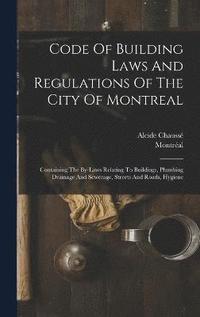 bokomslag Code Of Building Laws And Regulations Of The City Of Montreal