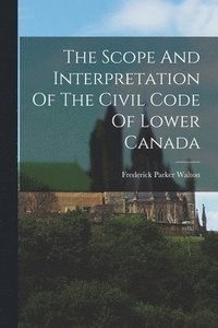 bokomslag The Scope And Interpretation Of The Civil Code Of Lower Canada