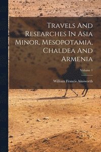 bokomslag Travels And Researches In Asia Minor, Mesopotamia, Chaldea And Armenia; Volume 1