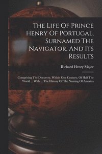 bokomslag The Life Of Prince Henry Of Portugal, Surnamed The Navigator, And Its Results