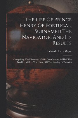 Richard Henry Major - Life Of Prince Henry Of Portugal, Surnamed The Navigator, And Its Results, Häftad