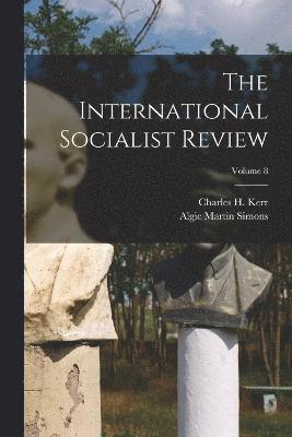 The International Socialist Review; Volume 8 1
