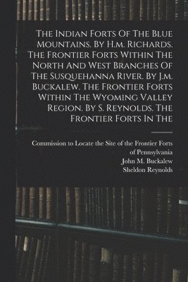 bokomslag The Indian Forts Of The Blue Mountains. By H.m. Richards. The Frontier Forts Within The North And West Branches Of The Susquehanna River. By J.m. Buckalew. The Frontier Forts Within The Wyoming
