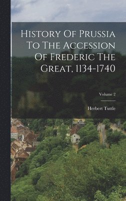 History Of Prussia To The Accession Of Frederic The Great, 1134-1740; Volume 2