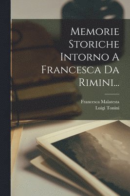 Luigi Tonini, Francesca Malatesta - Memorie Storiche Intorno A Francesca Da Rimini..., Häftad
