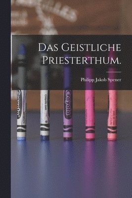 Philipp Jakob Spener - Geistliche Priesterthum., Häftad