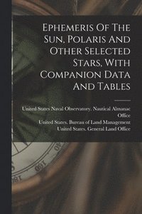 bokomslag Ephemeris Of The Sun, Polaris And Other Selected Stars, With Companion Data And Tables