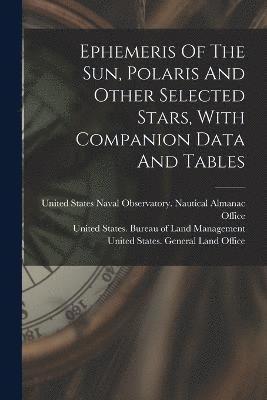 United States Naval Observatory Naut, United States General Land Office, United States Bureau of Land Managemen - Ephemeris Of The Sun, Polaris And Other Selected Stars, With Companion Data And Tables, Häftad