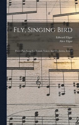 Edward Elgar, Alice Elgar - Fly, Singing Bird, Inbunden