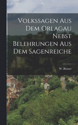 W Börner, W. Börner - Volkssagen aus dem Orlagau nebst Belehrungen aus dem Sagenreiche, Inbunden