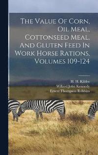 bokomslag The Value Of Corn, Oil Meal, Cottonseed Meal, And Gluten Feed In Work Horse Rations, Volumes 109-124