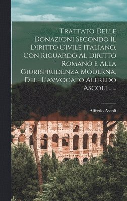 bokomslag Trattato Delle Donazioni Secondo Il Diritto Civile Italiano, Con Riguardo Al Diritto Romano E Alla Giurisprudenza Moderna, Del- L'avvocato Alfredo Ascoli ......