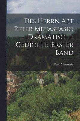 bokomslag Des Herrn Abt Peter Metastasio Dramatische Gedichte, erster Band