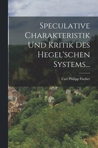 bokomslag Speculative Charakteristik und Kritik des Hegel'schen Systems...