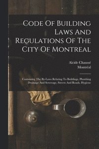 bokomslag Code Of Building Laws And Regulations Of The City Of Montreal