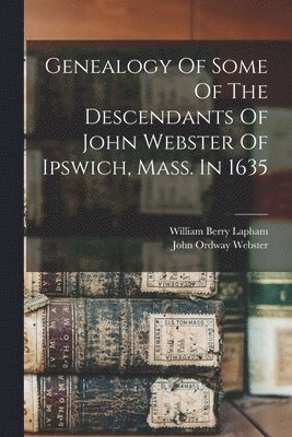 bokomslag Genealogy Of Some Of The Descendants Of John Webster Of Ipswich, Mass. In 1635