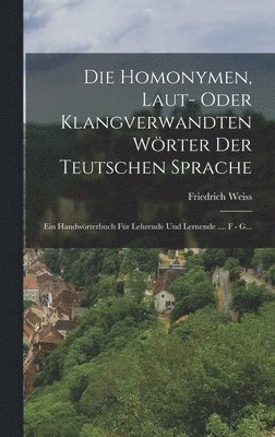 bokomslag Die Homonymen, Laut- Oder Klangverwandten Wörter Der Teutschen Sprache: Ein Handwörterbuch Für Lehrende Und Lernende .... F - G...