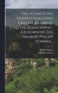 bokomslag Das Schach Des Herrn Gioachino Greco Calabrois, Und Die Schachspiel-geheimnisse Des Arabers Philipp Stamma...